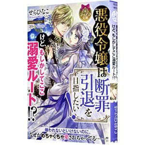 悪役令嬢は断罪引退を目指したい！けど、もしかしてここ溺愛ルート！？／せらひなこ