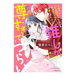 究極のコミュ障オタク女子の私がソシャゲの世界にきたけど、推しが尊すぎてつらい 5／悦若えつこ