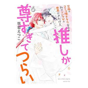 究極のコミュ障オタク女子の私がソシャゲの世界にきたけど、推しが尊すぎてつらい 6／悦若えつこ