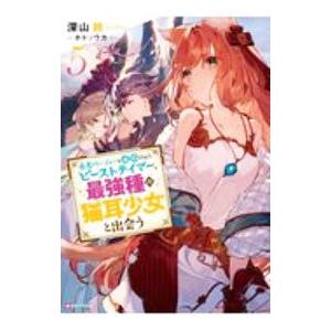 勇者パーティーを追放されたビーストテイマー、最強種の猫耳少女と出会う ５／深山鈴