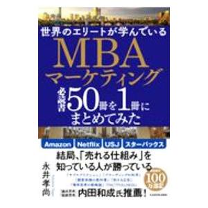 世界のエリートが学んでいるＭＢＡマーケティング必読書５０冊を１冊にまとめてみた／永井孝尚