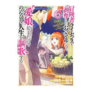 冒険者ライセンスを剥奪されたおっさんだけど、愛娘ができたのでのんびり人生を謳歌する 6／唯浦史
