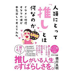 人類にとって「推し」とは何なのか、イケメン俳優オタクの僕が本気出して考えてみた／横川良明