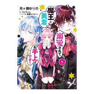 魔王と勇者に溺愛されて、お手上げです！ 1／月ヶ瀬ゆりの