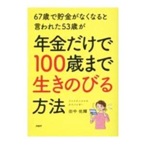 ６７歳で貯金がなくなると言われた５３歳が年金だけで１００歳まで生きのびる方法／田中佑輝