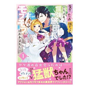 失恋！やけ酒？まさかの朝チュン！？ でも、訳あって屈強な旅団長とモフモフに懐かれました！ 1／冨月一...