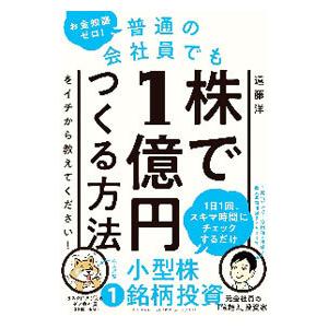お金知識ゼロ！普通の会社員でも株で１億円つくる方法をイチから教えてください！／遠藤洋