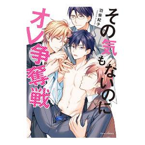 その気もないのにオレ争奪戦／羽柴紀子