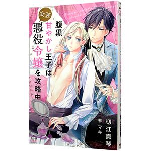 腹黒甘やかし王子は女装悪役令嬢を攻略中／切江真琴