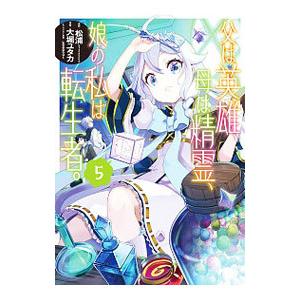 父は英雄、母は精霊、娘の私は転生者。 5／大堀ユタカ