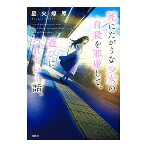 死にたがりな少女の自殺を邪魔して、遊びにつれていく話。／星火燎原
