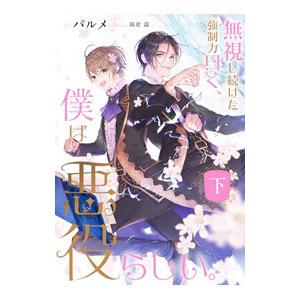 無視し続けた強制力曰く、僕は悪役らしい。 下／パルメ