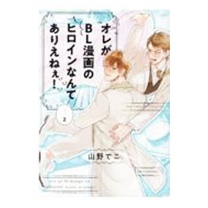 オレがＢＬ漫画のヒロインなんてありえねぇ！ 2／山野でこ