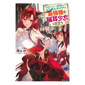 勇者パーティーを追放されたビーストテイマー、最強種の猫耳少女と出会う ６／深山鈴