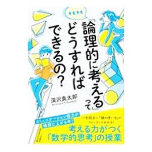 そもそも「論理的に考える」ってどうすればできるの？／深沢真太郎