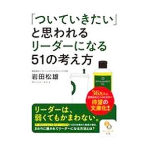 「ついていきたい」と思われるリーダーになる５１の考え方／岩田松雄