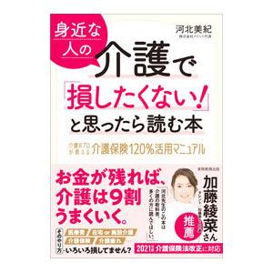 身近な人の介護で「損したくない！」と思ったら読む本／河北美紀
