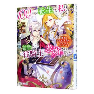 １００年後に転生した私、前世の従騎士に求婚されました 陛下は私が元・王女だとお気づきでないようです／...