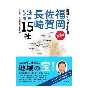 遊撃する中小企業福岡・佐賀・長崎注目の企業１５社 第２弾／九州北部信用金庫協会