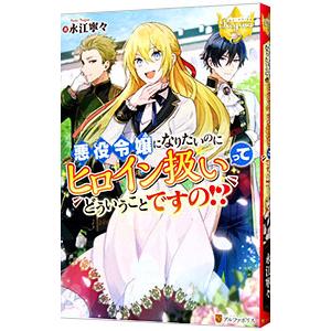 悪役令嬢になりたいのにヒロイン扱いってどういうことですの！？／永江寧々