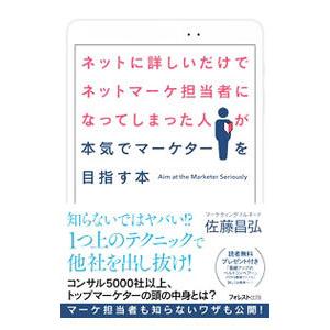 ネットに詳しいだけでネットマーケ担当者になってしまった人が本気でマーケターを目指す本／佐藤昌弘