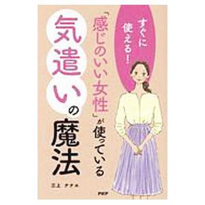 すぐに使える！ 「感じのいい女性」が使っている気遣いの魔法／三上ナナエ