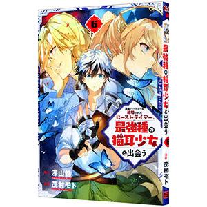 勇者パーティーを追放されたビーストテイマー、最強種の猫耳少女と出会う 6／茂村モト