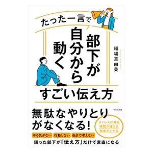 たった一言で部下が自分から動くすごい伝え方／稲場真由美