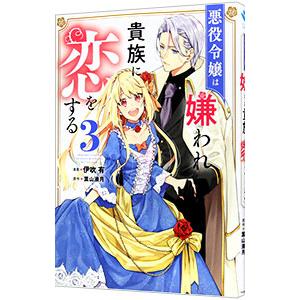 悪役令嬢は嫌われ貴族に恋をする 3／伊吹有