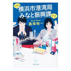 こちら横浜市港湾局みなと振興課です／真保裕一