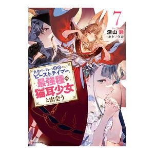 勇者パーティーを追放されたビーストテイマー、最強種の猫耳少女と出会う 7／深山鈴