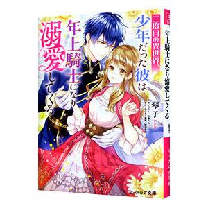 二度目の異世界、少年だった彼は年上騎士になり溺愛してくる／琴子