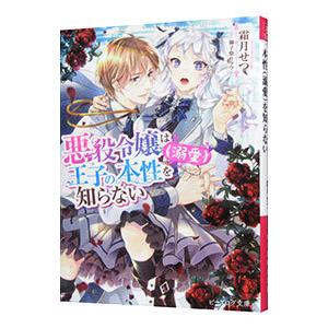 悪役令嬢は王子の本性（溺愛）を知らない／霜月せつ