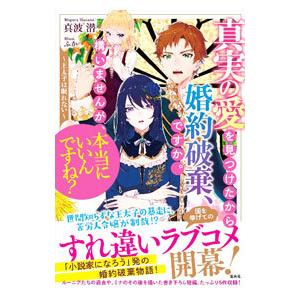 真実の愛を見つけたから婚約破棄、ですか。構いませんが、本当にいいんですね？／真波潜