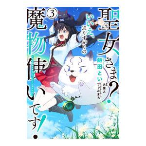 聖女さま？ いいえ、通りすがりの魔物使いです！−絶対無敵の聖女はモフモフと旅をする− 3／飯田とい