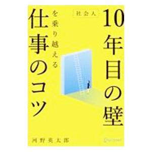 社会人１０年目の壁を乗り越える仕事のコツ／河野英太郎