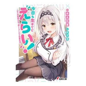 今日も生きててえらい！〜甘々完璧美少女と過ごす３ＬＤＫ同棲生活〜／岸本和葉