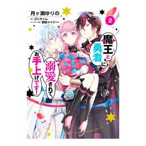 魔王と勇者に溺愛されて、お手上げです！ 2／月ヶ瀬ゆりの