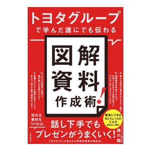 トヨタグループで学んだ誰にでも伝わる図解資料作成術！／森川翔