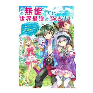その無能、実は世界最強の魔法使い／蒼乃白兎