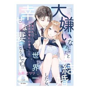 大嫌いなあなたと結婚したら、世界一幸せな妻になりそうです！？／山野辺りり