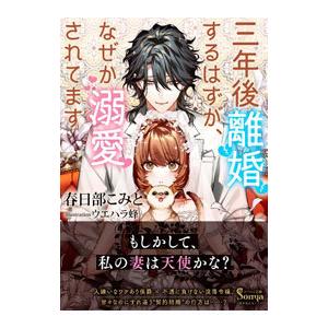 三年後離婚するはずが、なぜか溺愛されてます／春日部こみと