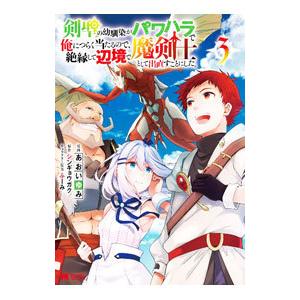 剣聖の幼馴染がパワハラで俺につらく当たるので、絶縁して辺境で魔剣士として出直すことにした。 3／あお...