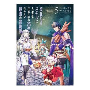 役立たずスキルに人生を注ぎ込み２５年、今さら最強の冒険譚 5／ガンテツ