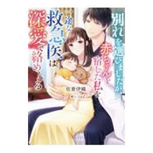 別れを選びましたが、赤ちゃんを宿した私を一途な救急医は深愛で絡めとる／佐倉伊織