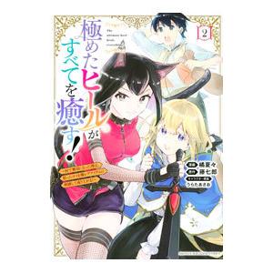 極めたヒールがすべてを癒す！〜村で無用になった僕は、拾ったゴミを激レアアイテムに修繕して成り上がる！...