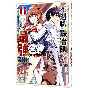 不遇職『鍛冶師』だけど最強です−気づけば何でも作れるようになっていた男ののんびりスローライフ− 6／...