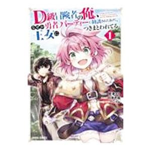 Ｄ級冒険者の俺、なぜか勇者パーティーに勧誘されたあげく、王女につきまとわれてる 1／舘津テト