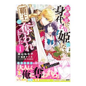 異世界で身代わり姫になり覇王に奪われました 1／高山ねむ子