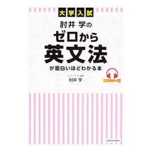 大学入試 肘井学の ゼロから英文法が面白いほどわかる本 音声ダウンロード付／肘井学